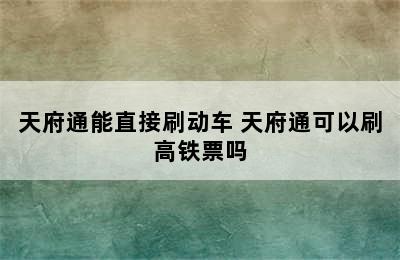 天府通能直接刷动车 天府通可以刷高铁票吗